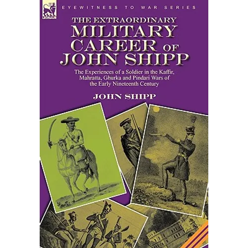 The Extraordinary Military Career of John Shipp: the Experiences of a Soldier in the Kaffir, Mahratta, Ghurka and Pindari Wars of the Early Nineteenth