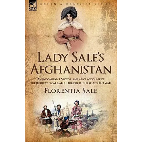 Lady Sale's Afghanistan: An Indomitable Victorian Lady's Account of the Retreat from Kabul During the First Afghan War
