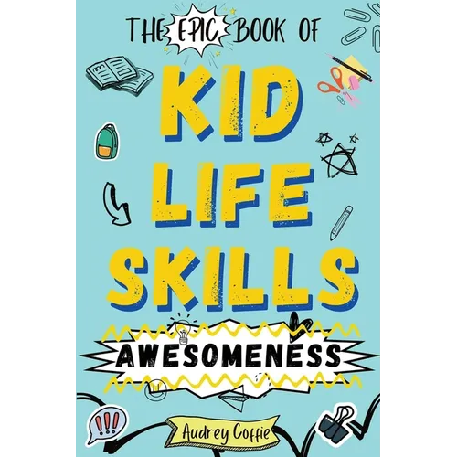 Epic Book of Kid Life Skills Awesomeness: How to Cook, Clean, Manage Money, Learn Internet and Body Safety, and Handle Big Feelings for Tweens Ages 8-