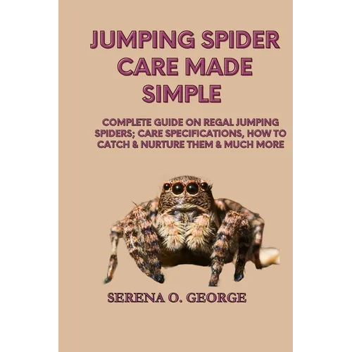 Jumping Spider Care Made Simple: Complete Guide on Regal Jumping Spiders; Care Specifications, How to Catch & Nurture Them & much More