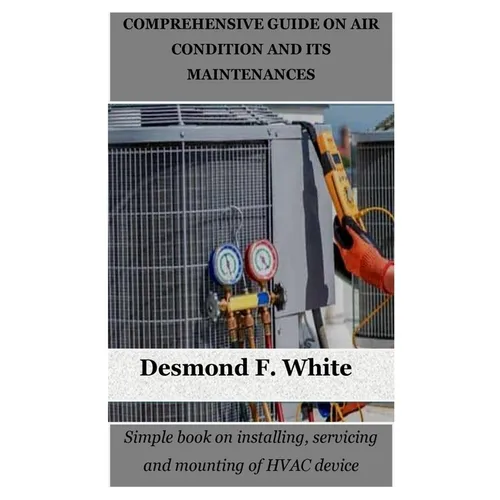 Comprehensive Guide on Air Condition and Its Maintenances: Simple book on installing, servicing and mounting of HVAC device