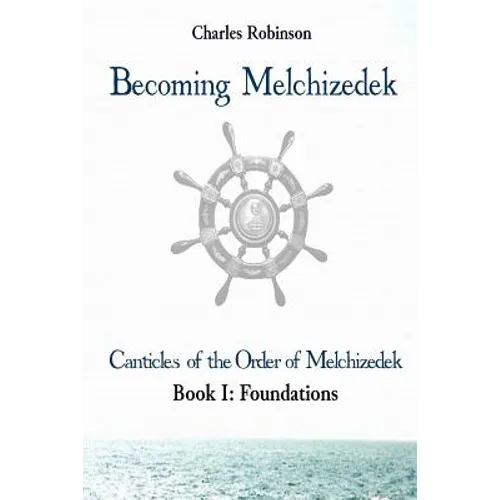 Becoming Melchizedek: Heaven's Priesthood and Your Journey: Foundations