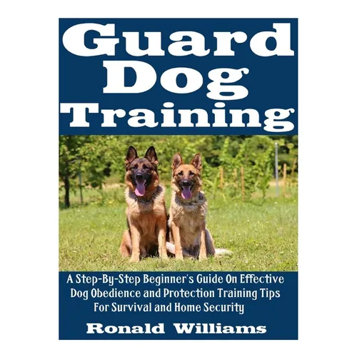 Guard Dog Training: A Step-By-Step Beginner's Guide On Effective Dog Obedience And Protection Training Tips For Survival And Home Security