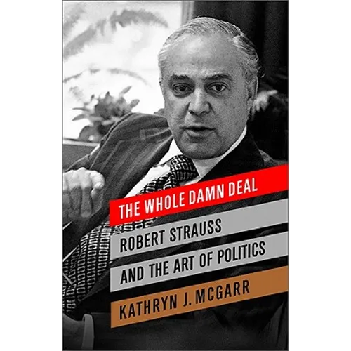 The Whole Damn Deal: Robert Strauss and the Art of Politics