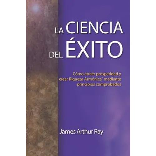 La Ciencia del Éxito: Cómo Atraer Prosperidad Y Crear Riqueza Armónica(r) Mediante Principios Comprobados