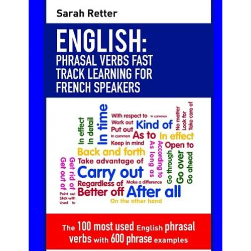 English: Phrasal Verbs Fast Track Learning for French Speakers: The 100 most used English phrasal verbs with 600 phrase example