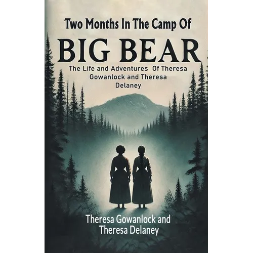 Two Months In The Camp Of Big Bear The Life and Adventures Of Theresa Gowanlock and Theresa Delaney