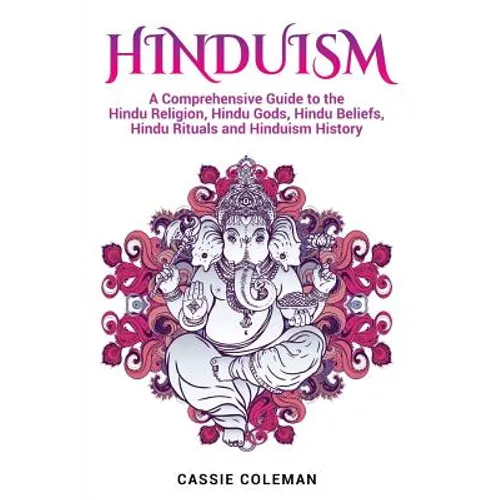 Hinduism: A Comprehensive Guide to the Hindu Religion, Hindu Gods, Hindu Beliefs, Hindu Rituals and Hinduism History