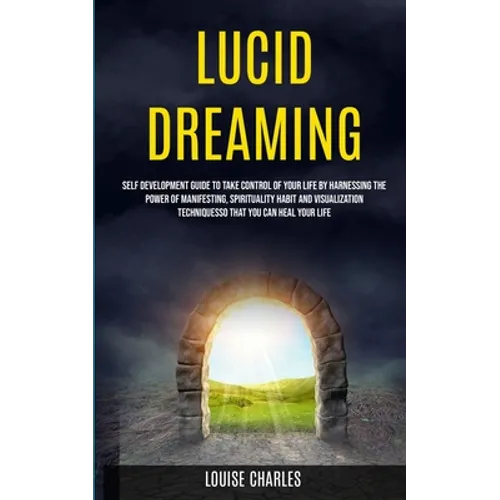 Lucid Dreaming: Self Development Guide to Take Control of Your Life by Harnessing the Power of Manifesting, Spirituality Habit and Vis