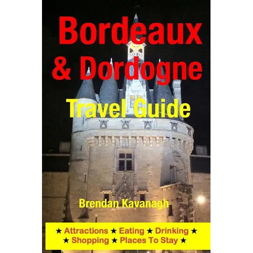 Bordeaux & Dordogne Travel Guide - Attractions, Eating, Drinking, Shopping & Places To Stay