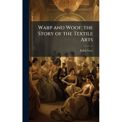 Warp and Woof; the Story of the Textile Arts