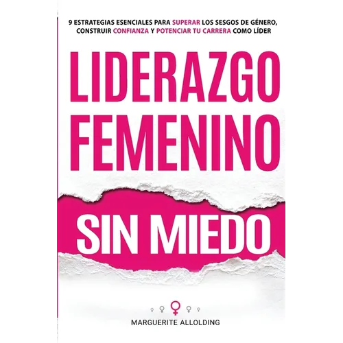 Liderazgo Femenino Sin Miedo: 9 Estrategias Esenciales Para Superar Los Sesgos de Género, Construir Confianza y Potenciar Tu Carrera Como Líder