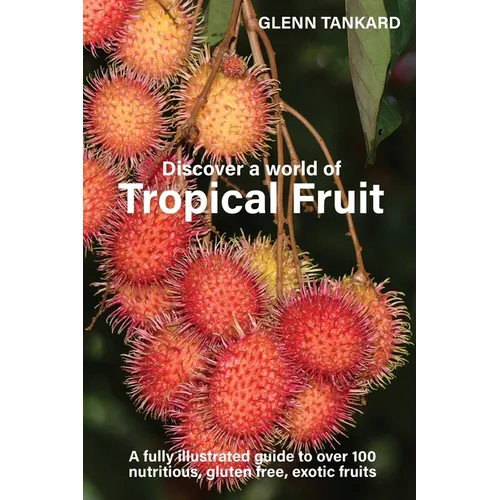 Discover a world of Tropical Fruit: A fully illustrated guide to over 100 nutritious, gluten free, exotic fruits