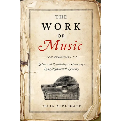 The Work of Music: Labor and Creativity in Germany's Long Nineteenth Century