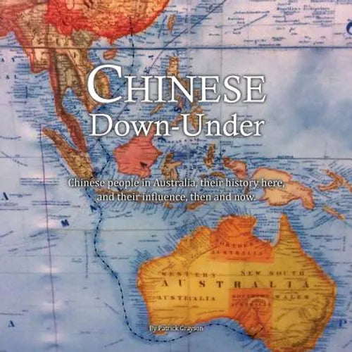 Chinese Down-Under: Chinese people in Australia, their history here, and their influence, then and now.