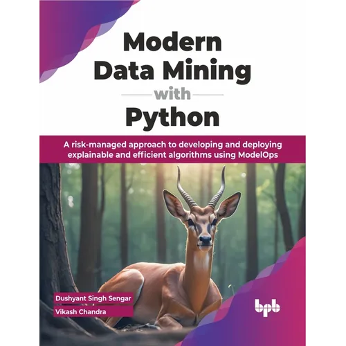 Modern Data Mining with Python: A Risk-Managed Approach to Developing and Deploying Explainable and Efficient Algorithms Using Modelops