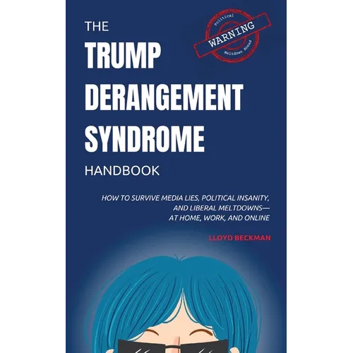 The Trump Derangement Syndrome Handbook: How to Survive Media Lies, Political Insanity, and Liberal Meltdowns-at Home, Work, and Online