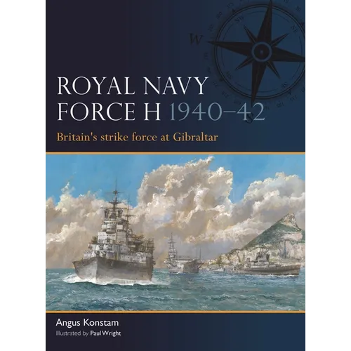 Royal Navy Force H 1940-42: Britain's Strike Force at Gibraltar