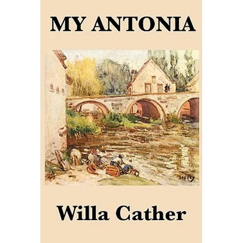 My Antonia: A Novel of Memory, Immigration, and Life on the American Frontier