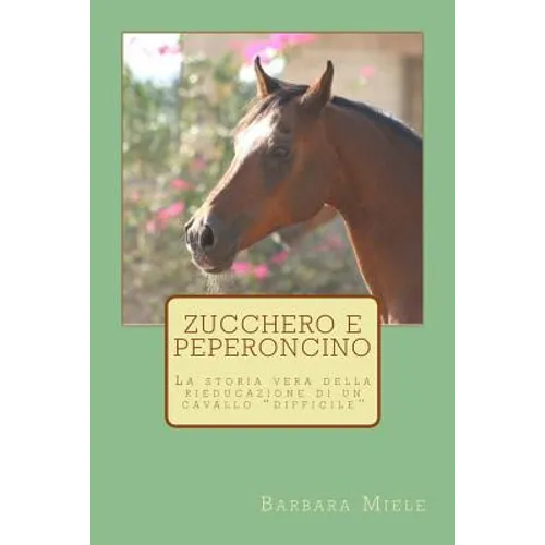 Zucchero e peperoncino: La storia vera della rieducazione di un cavallo difficile
