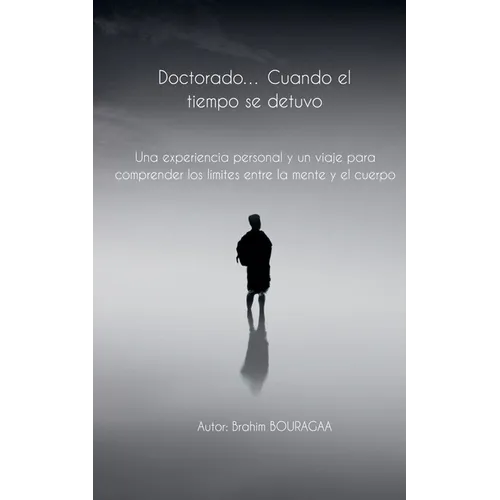 Doctorado... Cuando el tiempo se detuvo Una experiencia personal y un viaje para comprender los límites entre la mente y el cuerpo