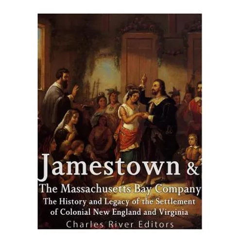 Jamestown and the Massachusetts Bay Colony: The History and Legacy of the Settlement of Colonial New England and Virginia