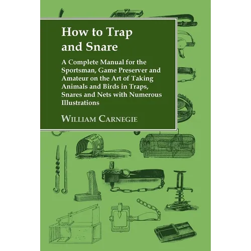 How to Trap and Snare: A Complete Manual for the Sportsman, Game Preserver and Amateur on the Art of Taking Animals and Birds in Traps, Snares and Net