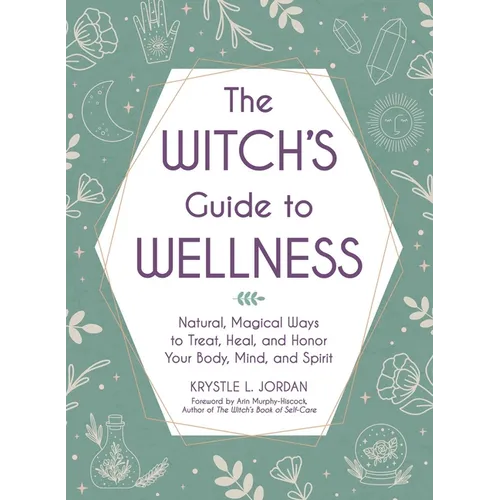 The Witch's Guide to Wellness: Natural, Magical Ways to Treat, Heal, and Honor Your Body, Mind, and Spirit