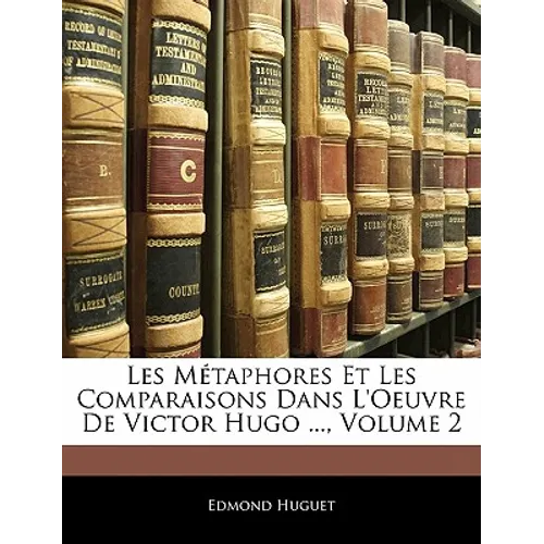 Les Métaphores Et Les Comparaisons Dans l'Oeuvre de Victor Hugo ..., Volume 2