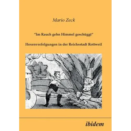 Im Rauch gehn Himmel geschüggt. Hexenverfolgungen in der Reichsstadt Rottweil