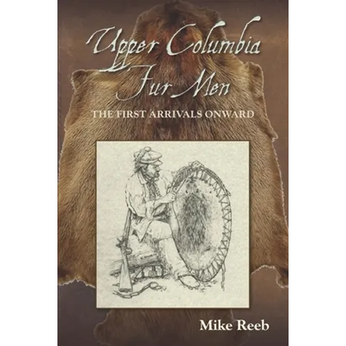 Upper Columbia Fur Men: The First Arrivals Onward