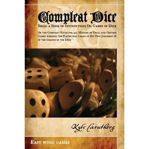 Compleat Dice - Being a Book of Instructions on Games of Dice: Or the Compleat Rules for All Manner of Usual and Genteel Games Wherein the Player May