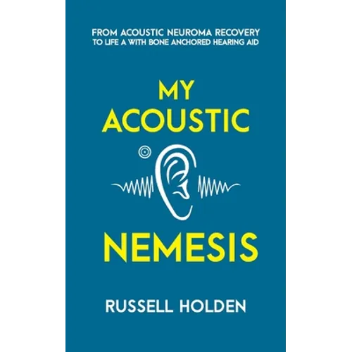 My Acoustic Nemesis: A personal account of life after an acoustic neuroma & the ups and downs of having a bone anchored hearing aid