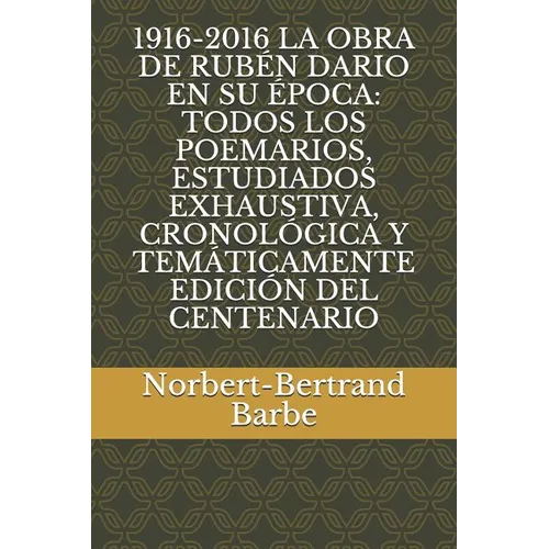 1916-2016 La Obra de Rubén Dario En Su Época: Todos Los Poemarios, Estudiados Exhaustiva, Cronológica Y Temáticamente Edición del Centenario