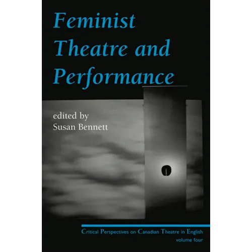 Feminist Theatre and Performance: Critical Perspectives on Canadian Theatre in English Volume 4