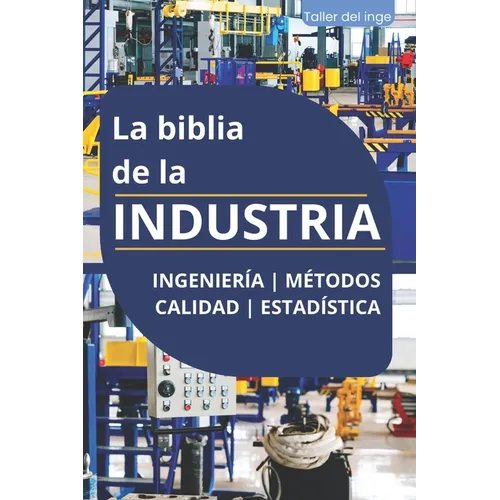 La biblia de la INDUSTRIA - Ingeniería Métodos Calidad Estadística: Lean Manufacturing, Six Sigma, Kaizen, 5S, Pareto, Total Quality Management, ISO,