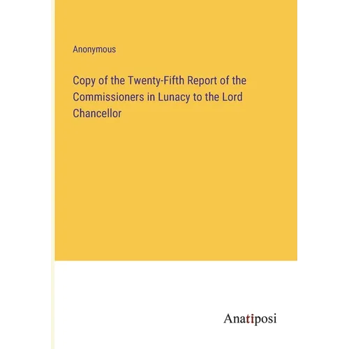 Copy of the Twenty-Fifth Report of the Commissioners in Lunacy to the Lord Chancellor