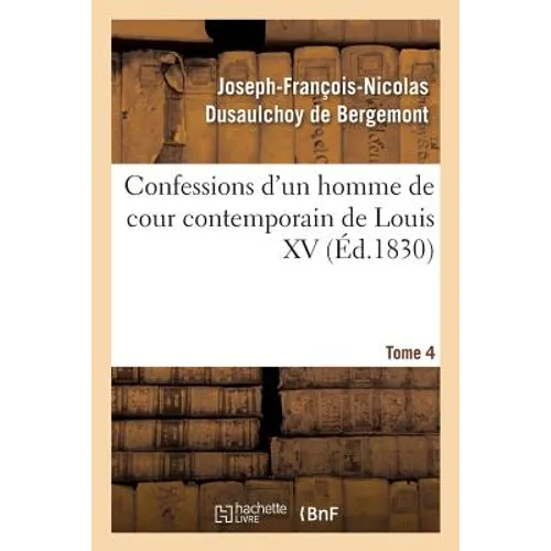 Confessions d'Un Homme de Cour Contemporain de Louis XV. Tome 4