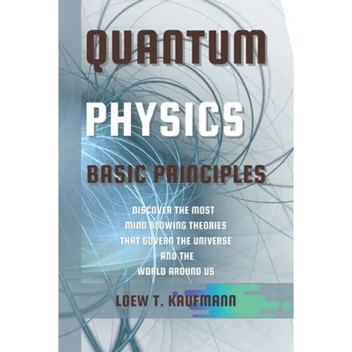 Quantum Physics Basic Principles: Discover the Most Mind Blowing Theories That Govern the Universe and the World Around Us
