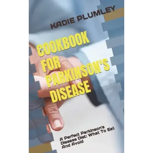 Cookbook for Parkinson's Disease: A Perfect Parkinson's Disease Diet: What To Eat And Avoid