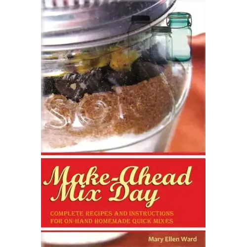 Make-Ahead Mix Day: Complete Recipes and Instructions for On-Hand Homemade Quick Mixes