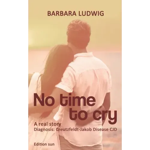 No time to cry: Diagnosis Creutzfeldt- Jakob Disease CJD - A real story -