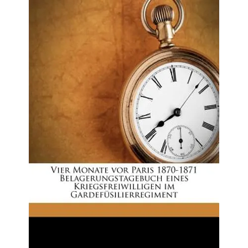 Vier Monate VOR Paris 1870-1871 Belagerungstagebuch Eines Kriegsfreiwilligen Im Gardefüsilierregiment