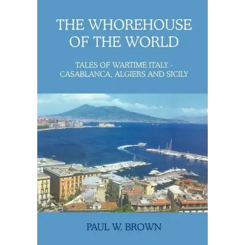 The Whorehouse of the World: Tales of Wartime Italy - Casablanca, Algiers and Sicily