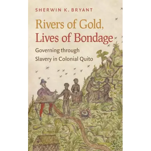 Rivers of Gold, Lives of Bondage: Governing Through Slavery in Colonial Quito