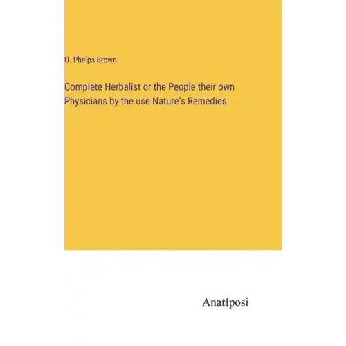 Complete Herbalist or the People their own Physicians by the use Nature's Remedies