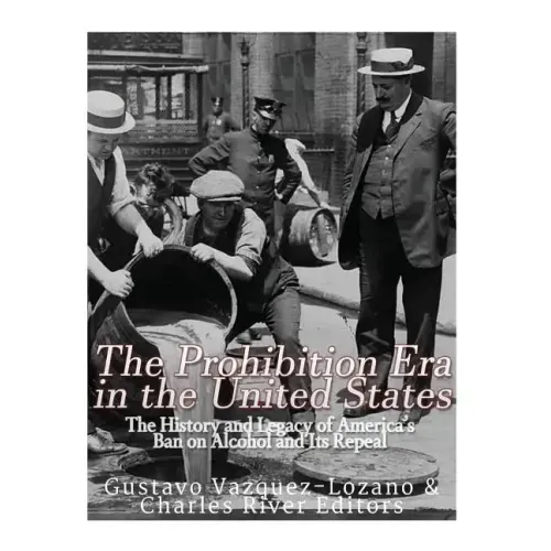 The Prohibition Era in the United States: The History and Legacy of America's Ban on Alcohol and Its Repeal