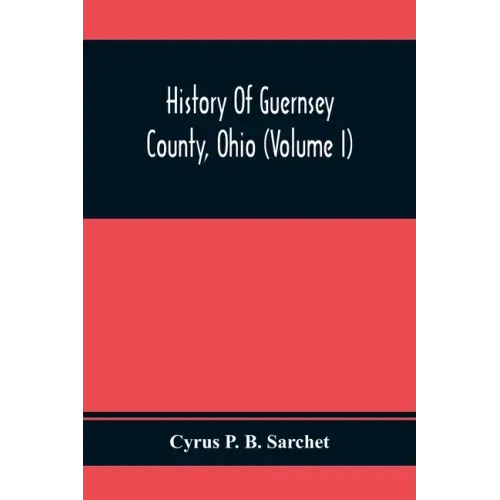 History Of Guernsey County, Ohio (Volume I)