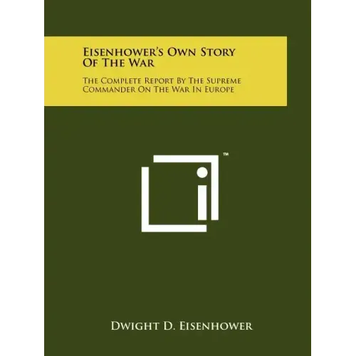 Eisenhower's Own Story Of The War: The Complete Report By The Supreme Commander On The War In Europe