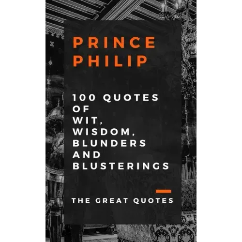 Prince Philip 100 Quotes of Wit, Wisdom, Blunders and Blusterings